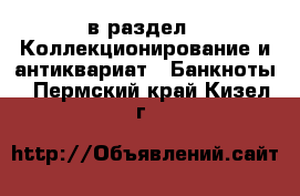  в раздел : Коллекционирование и антиквариат » Банкноты . Пермский край,Кизел г.